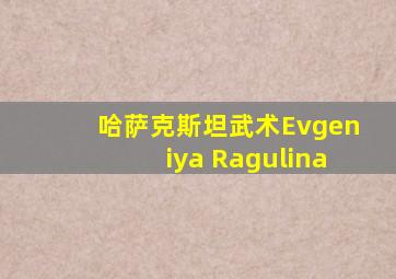 哈萨克斯坦武术Evgeniya Ragulina